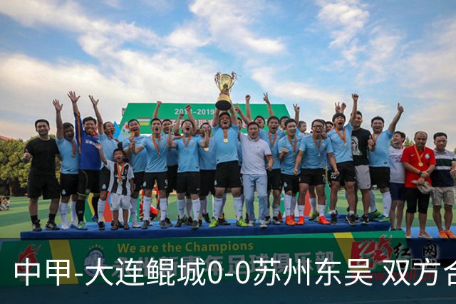 中甲-大连鲲城0-0苏州东吴 双方合计仅2射正 东吴摆脱垫底