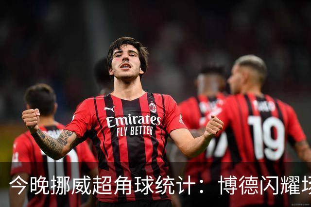 今晚挪威超角球统计：博德闪耀场均7.3，维京场均5.8