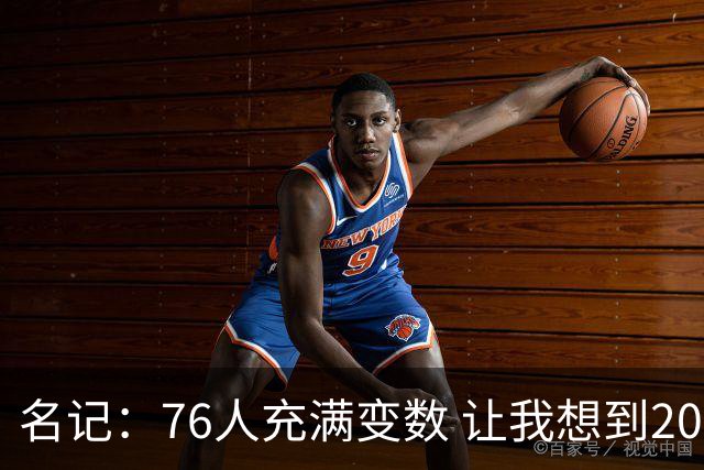 名记：76人充满变数 让我想到2012年的F4湖人