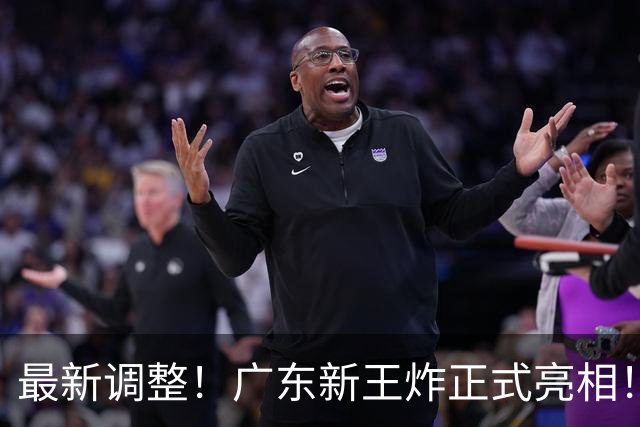最新调整！广东新王炸正式亮相！放弃王少杰不追胡金秋 球队大换血