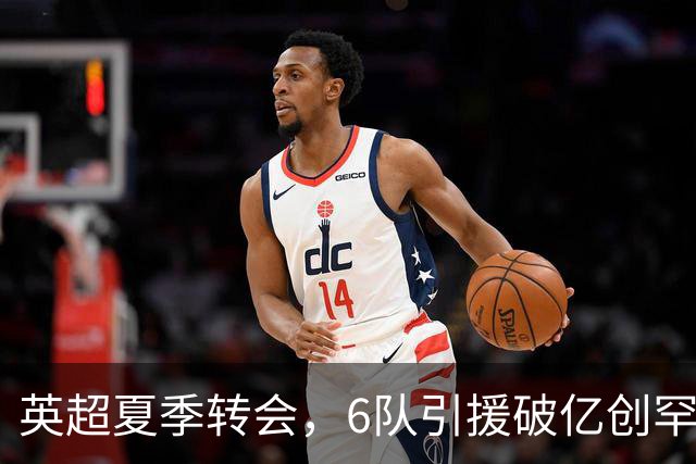 英超夏季转会，6队引援破亿创罕见纪录