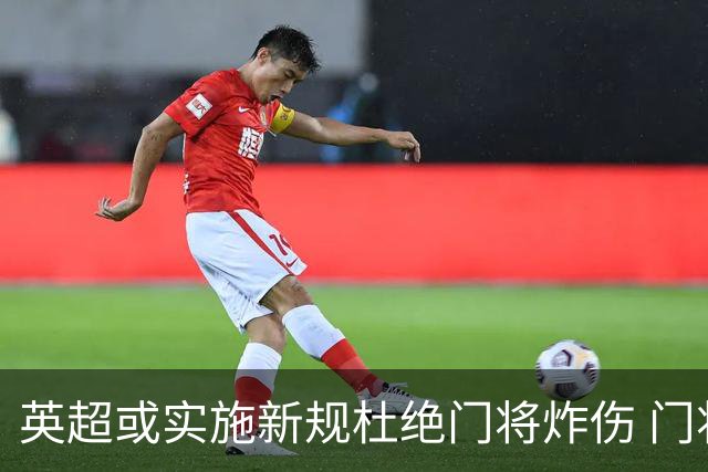 英超或实施新规杜绝门将炸伤 门将治疗需有队友离场1分钟