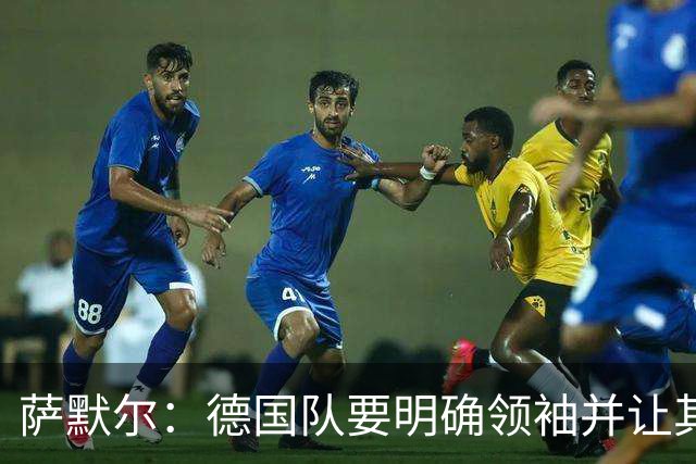 萨默尔：德国队要明确领袖并让其担责；愿提供专业层面的帮助