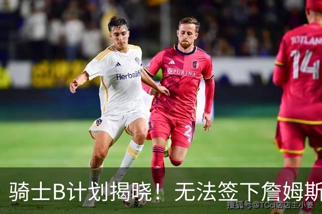 骑士B计划揭晓！无法签下詹姆斯将转向海佐尼亚：上赛季西甲联赛MVP