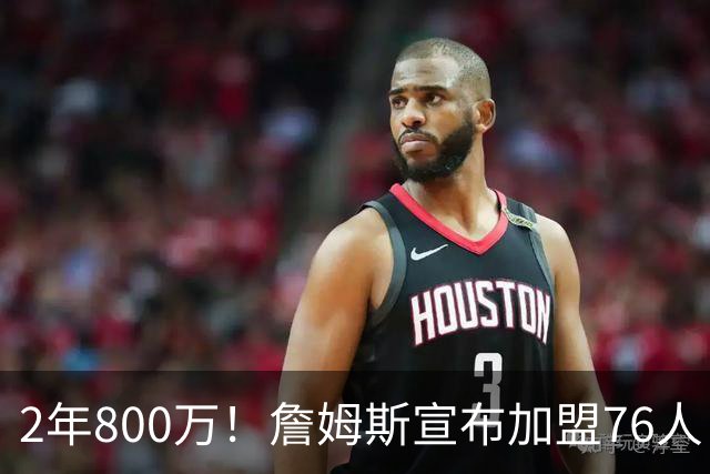 2年800万！詹姆斯宣布加盟76人！东部格局大变，四巨头豪阵争冠