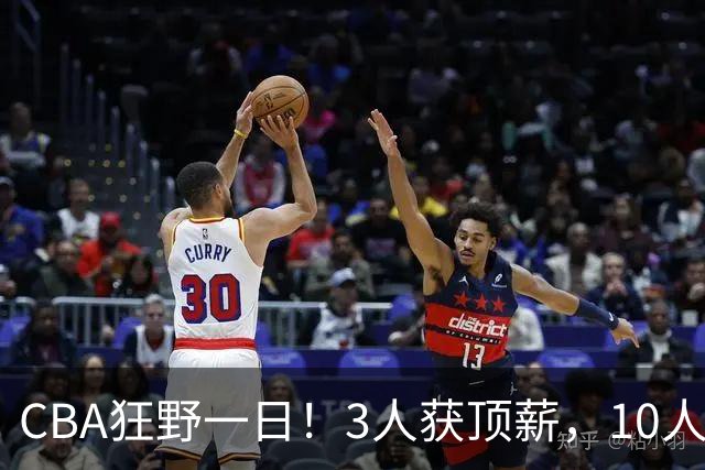 CBA狂野一日！3人获顶薪，10人正式签约，胡明轩徐杰传交易流言